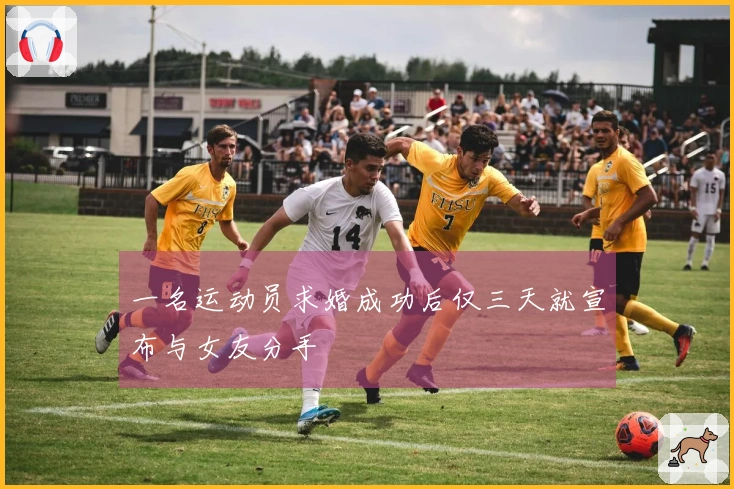 一名运动员求婚成功后仅三天就宣布与女友分手