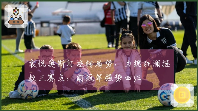 袁悦奥斯汀逆转局势，力挽狂澜拯救三赛点，前冠军强势回归