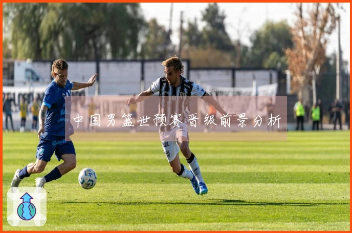 中国男篮世预赛晋级前景分析