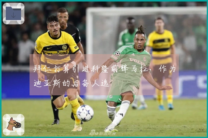 拜仁打算引进科隆前锋马拉，作为迪亚斯的后备人选