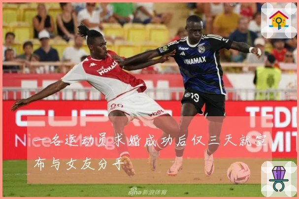 一名运动员求婚成功后仅三天就宣布与女友分手