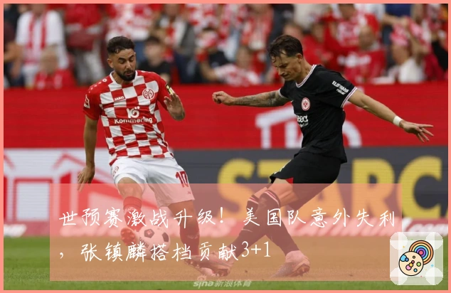 世预赛激战升级！美国队意外失利，张镇麟搭档贡献3+1