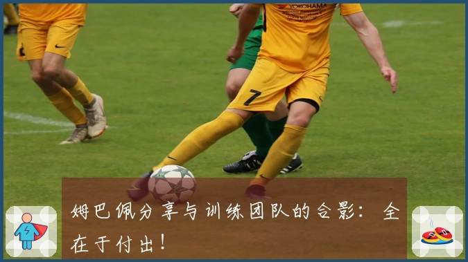 姆巴佩分享与训练团队的合影：全在于付出！