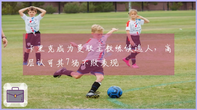 卡里克成为曼联主教练候选人，高层认可其7场不败表现