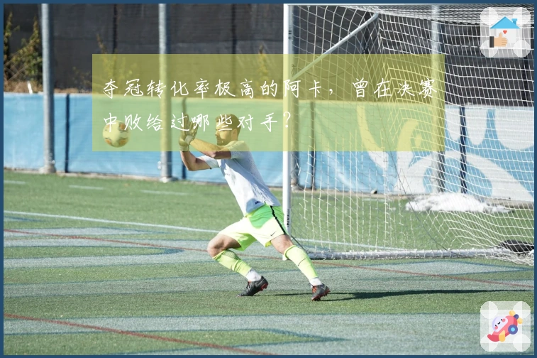 夺冠转化率极高的阿卡，曾在决赛中败给过哪些对手？