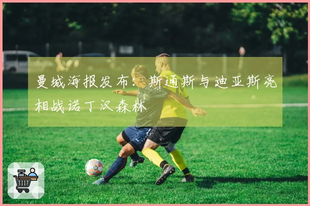 曼城海报发布：斯通斯与迪亚斯亮相战诺丁汉森林