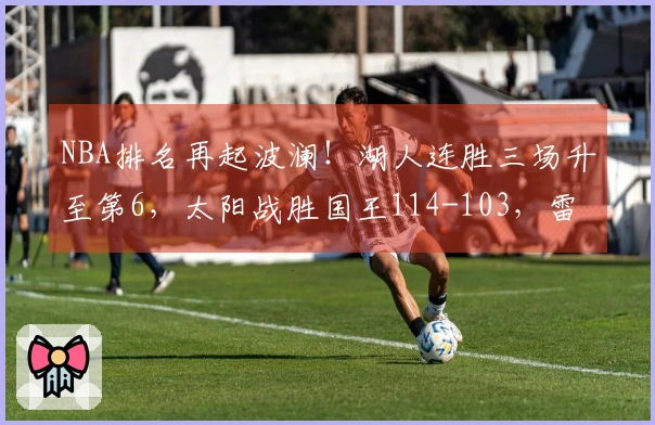 NBA排名再起波澜！湖人连胜三场升至第6，太阳战胜国王114-103，雷霆牢牢把握榜首