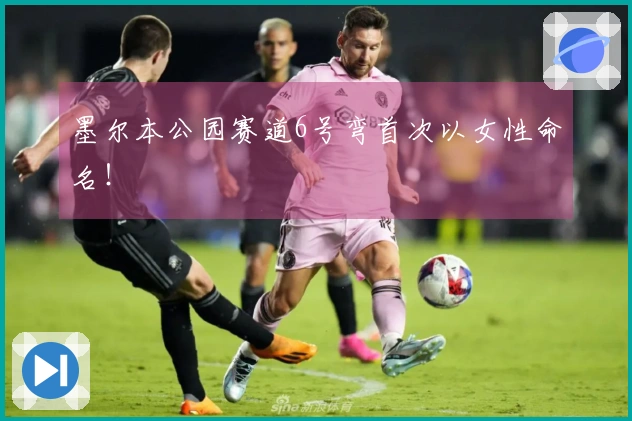 墨尔本公园赛道6号弯首次以女性命名！