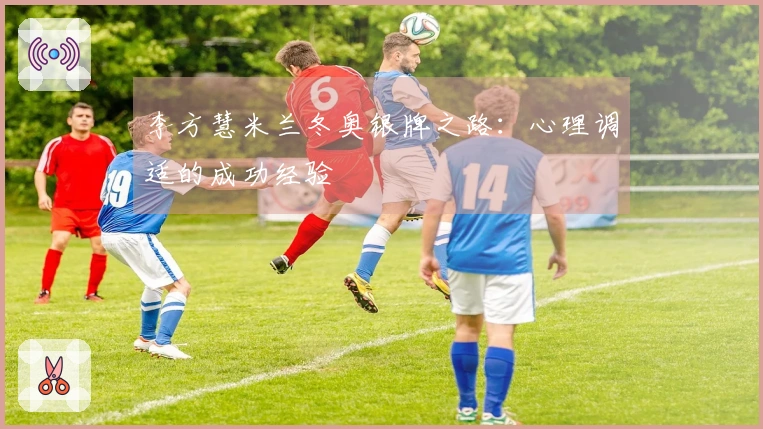 李方慧米兰冬奥银牌之路：心理调适的成功经验