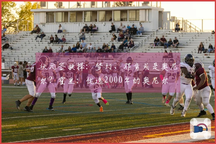 状元签抉择：梦幻、邓肯或是奥尼尔？霍里：优选2000年的奥尼尔