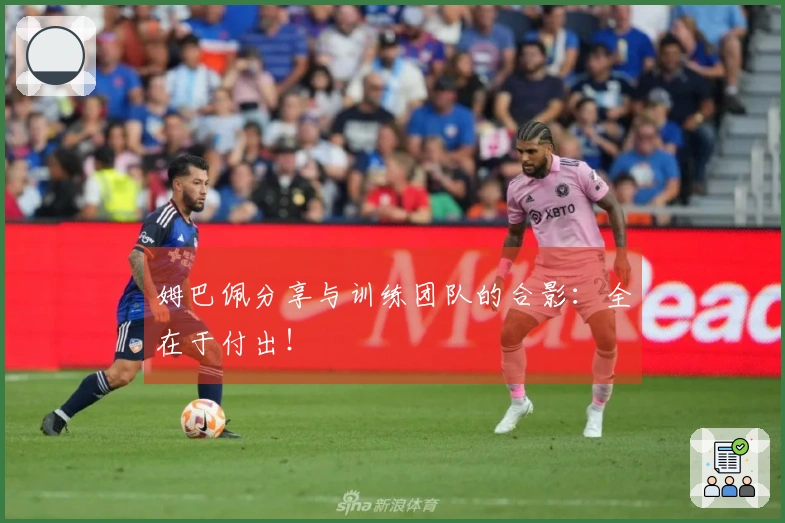 姆巴佩分享与训练团队的合影：全在于付出！