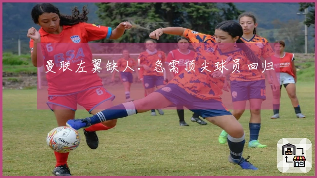 曼联左翼缺人！急需顶尖球员回归