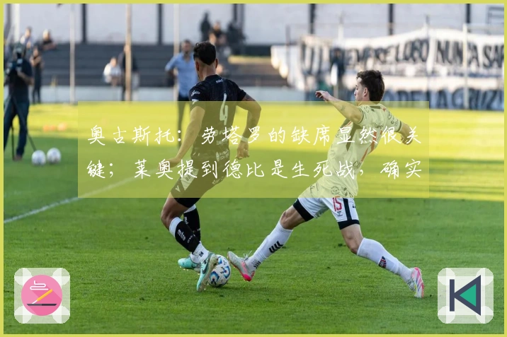 奥古斯托：劳塔罗的缺席显然很关键；莱奥提到德比是生死战，确实如此