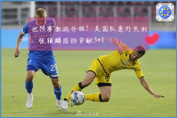 世预赛激战升级！美国队意外失利，张镇麟搭档贡献3+1